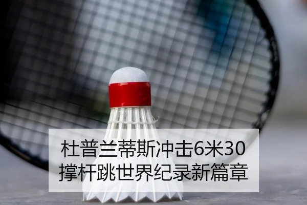 杜普兰蒂斯冲击6米30 撑杆跳世界纪录新篇章